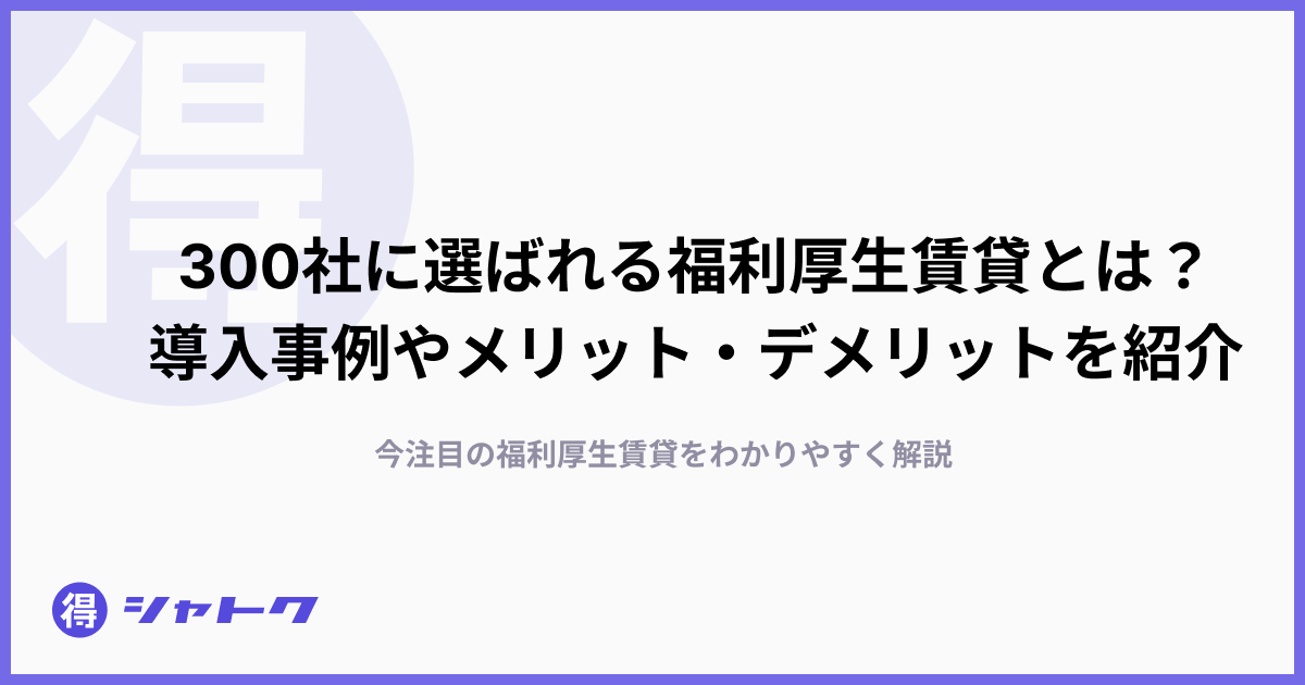 300社に選ばれる福利厚生賃貸とは？導入事例やメリット・デメリットを紹介