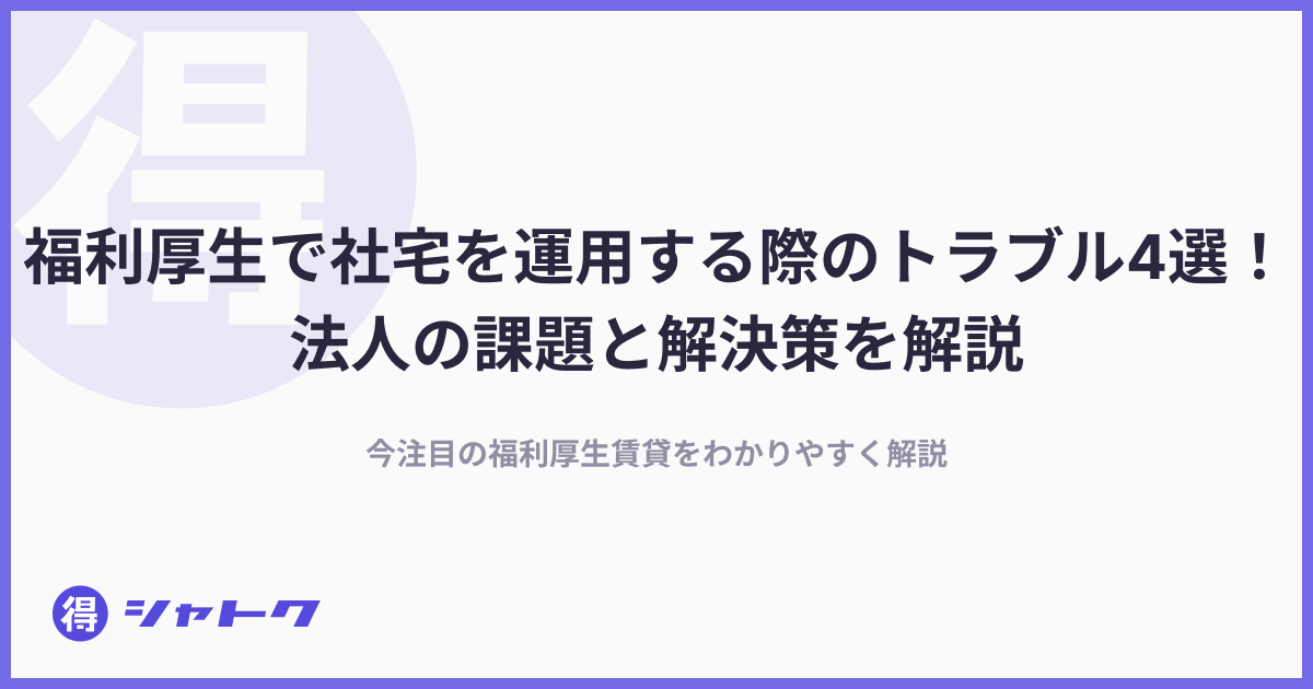 福利厚生で社宅を運用する際のトラブル4選！法人の課題と解決策を解説